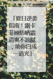 夏日逆袭指南！露卡菲娅防晒霜清爽不油腻，助你白成一道光