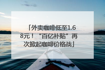 外卖咖啡低至1.68元！“百亿补贴”再次掀起咖啡价格战