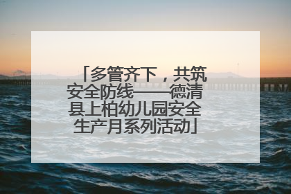 多管齐下，共筑安全防线——德清县上柏幼儿园安全生产月系列活动
