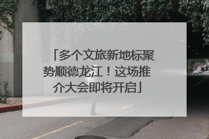 多个文旅新地标聚势顺德龙江！这场推介大会即将开启