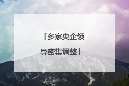 多家央企领导密集调整