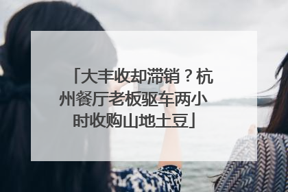 大丰收却滞销？杭州餐厅老板驱车两小时收购山地土豆