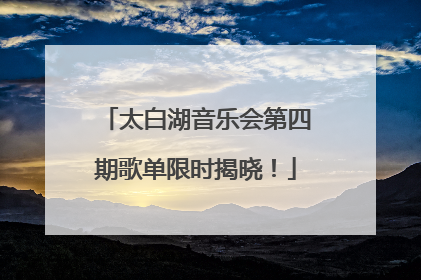 太白湖音乐会第四期歌单限时揭晓！