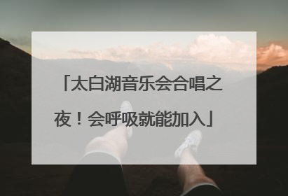 太白湖音乐会合唱之夜！会呼吸就能加入
