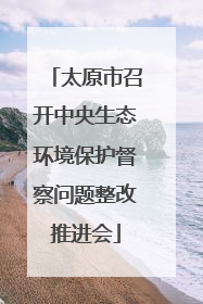 太原市召开中央生态环境保护督察问题整改推进会