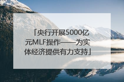 央行开展5000亿元MLF操作——为实体经济提供有力支持