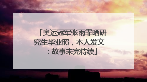 奥运冠军张雨霏晒研究生毕业照，本人发文：故事未完待续