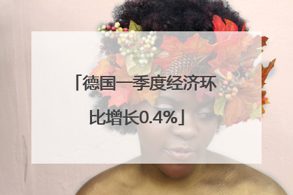 德国一季度经济环比增长0.4%
