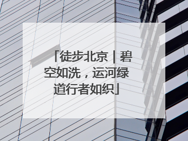 徒步北京｜碧空如洗，运河绿道行者如织