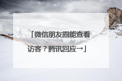 微信朋友圈能查看访客？腾讯回应→