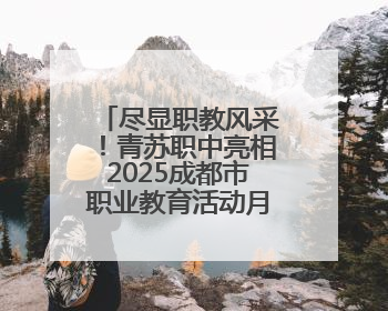 尽显职教风采！青苏职中亮相2025成都市职业教育活动月启动仪式
