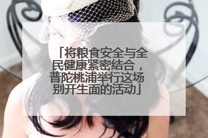 将粮食安全与全民健康紧密结合，普陀桃浦举行这场别开生面的活动