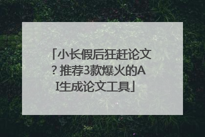 小长假后狂赶论文？推荐3款爆火的AI生成论文工具