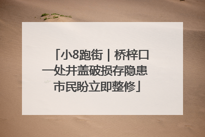 小8跑街｜桥梓口一处井盖破损存隐患 市民盼立即整修