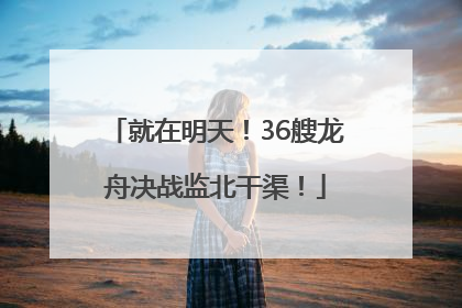 就在明天！36艘龙舟决战监北干渠！