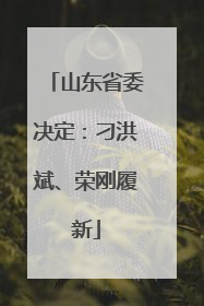 山东省委决定：刁洪斌、荣刚履新