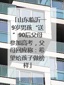 山东临沂一9岁男孩“送”90后父母参加高考，父母回应称：希望给孩子做榜样
