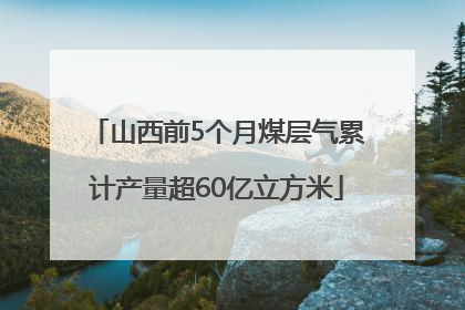山西前5个月煤层气累计产量超60亿立方米