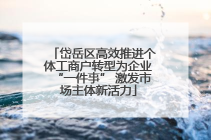 岱岳区高效推进个体工商户转型为企业“一件事” 激发市场主体新活力