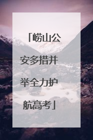 崂山公安多措并举全力护航高考