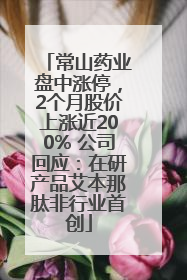 常山药业盘中涨停，2个月股价上涨近200% 公司回应：在研产品艾本那肽非行业首创