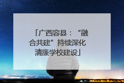 广西容县：“融合共建”持续深化清廉学校建设