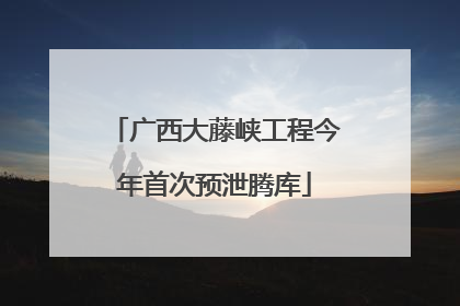 广西大藤峡工程今年首次预泄腾库
