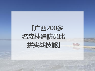 广西200多名森林消防员比拼实战技能