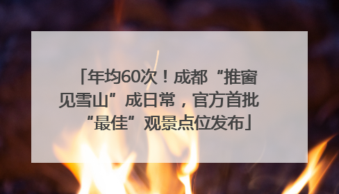 年均60次！成都“推窗见雪山”成日常，官方首批“最佳”观景点位发布