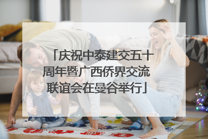 庆祝中泰建交五十周年暨广西侨界交流联谊会在曼谷举行