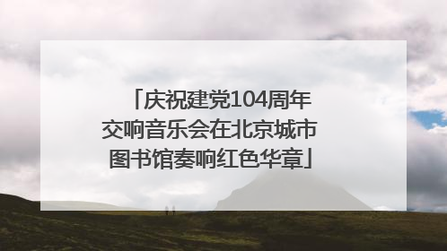 庆祝建党104周年交响音乐会在北京城市图书馆奏响红色华章