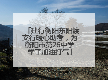 建行衡阳东阳渡支行暖心助考，为衡阳市第26中学学子加油打气