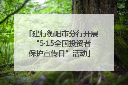 建行衡阳市分行开展“5·15全国投资者保护宣传日”活动