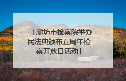 廊坊市检察院举办民法典颁布五周年检察开放日活动