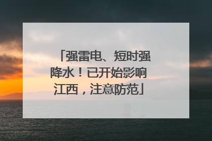 强雷电、短时强降水！已开始影响江西，注意防范