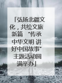 弘扬北疆文化，共绘文旅新篇 “传承中华文明 讲好中国故事” 主题活动圆满举办