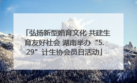 弘扬新型婚育文化 共建生育友好社会 湖南举办“5.29”计生协会员日活动