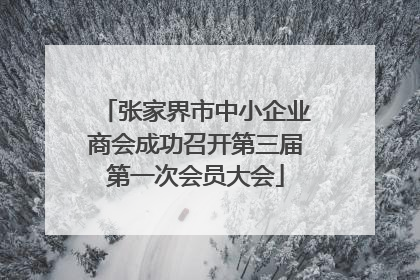 张家界市中小企业商会成功召开第三届第一次会员大会