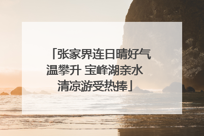 张家界连日晴好气温攀升 宝峰湖亲水清凉游受热捧
