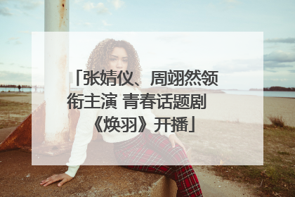 张婧仪、周翊然领衔主演 青春话题剧《焕羽》开播