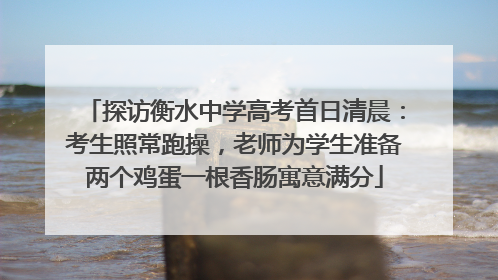 探访衡水中学高考首日清晨：考生照常跑操，老师为学生准备两个鸡蛋一根香肠寓意满分