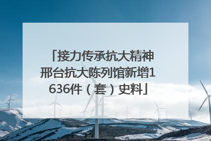 接力传承抗大精神 邢台抗大陈列馆新增1636件（套）史料