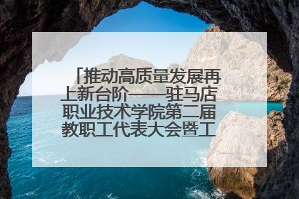 推动高质量发展再上新台阶——驻马店职业技术学院第二届教职工代表大会暨工会会员代表大会第四次会议成功召开
