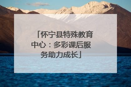 怀宁县特殊教育中心：多彩课后服务助力成长