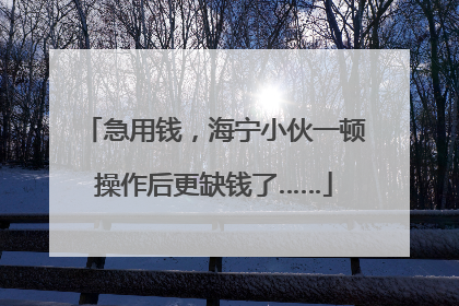 急用钱，海宁小伙一顿操作后更缺钱了……