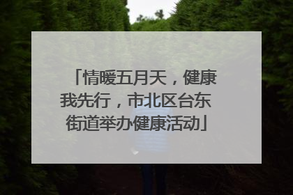 情暖五月天，健康我先行，市北区台东街道举办健康活动