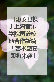 惠安县携手上海音乐学院再谱校地合作新篇！艺术盛宴即将来袭