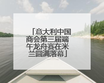 意大利中国商会第三届端午龙舟赛在米兰圆满落幕