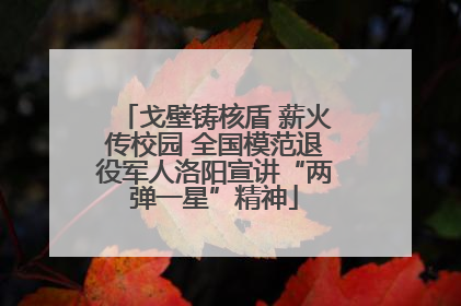 戈壁铸核盾 薪火传校园 全国模范退役军人洛阳宣讲“两弹一星”精神