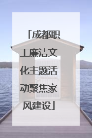 成都职工廉洁文化主题活动聚焦家风建设